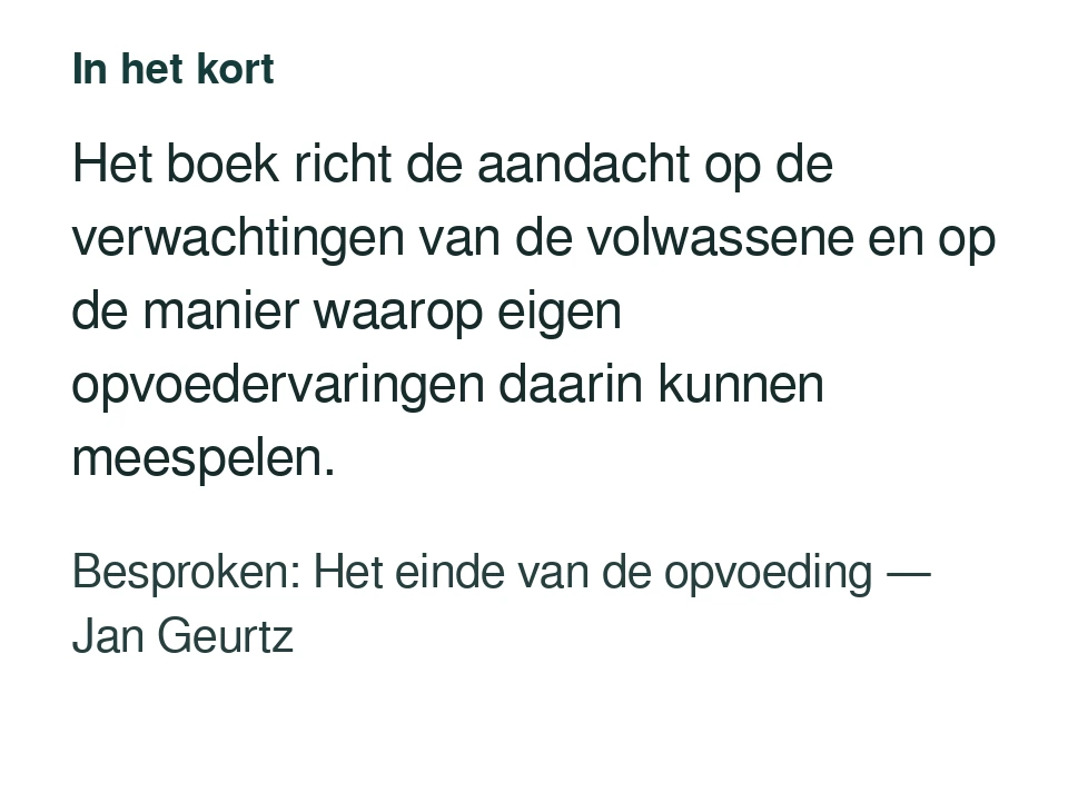 Het boek richt de aandacht op de verwachtingen van de volwassene en op de manier waarop eigen opvoedervaringen daarin kunnen meespelen. Besproken: Het einde van de opvoeding — Jan Geurtz.
