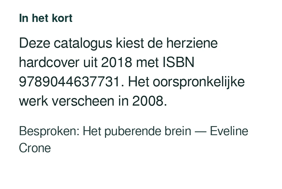 Deze catalogus kiest de herziene hardcover uit 2018 met ISBN 9789044637731. Het oorspronkelijke werk verscheen in 2008. Besproken: Het puberende brein — Eveline Crone.