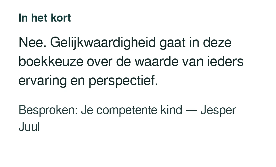 Nee. Gelijkwaardigheid gaat in deze boekkeuze over de waarde van ieders ervaring en perspectief. Besproken: Je competente kind — Jesper Juul.