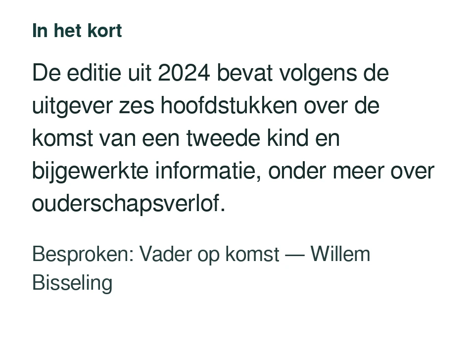 De editie uit 2024 bevat volgens de uitgever zes hoofdstukken over de komst van een tweede kind en bijgewerkte informatie, onder meer over ouderschapsverlof. Besproken: Vader op komst — Willem Bisseling.